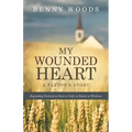 My Wounded Heart: Responding Positively to Hurt in Order to Return to Wholeness