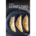 The Best Dumpling Cookbook: Homemade Dumpling Recipes from Around the World
