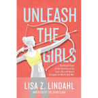 Unleash the Girls: The Untold Story of the Invention of the Sports Bra and How It Changed the World (And Me)