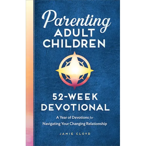 Parenting Adult Children: 52-Week Devotional: A Year of Devotions for Navigating Your Changing Relationship