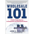 Wholesale 101: A Guide to Product Sourcing for Entrepreneurs and Small Business Owners: A Guide to Product Sourcing for Entrepreneurs and Small Busine