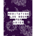 Meditation Log Book for Aries: Mindfulness Aries Gifts Horoscope Zodiac Reflection Notebook for Meditation Practice Inspiration
