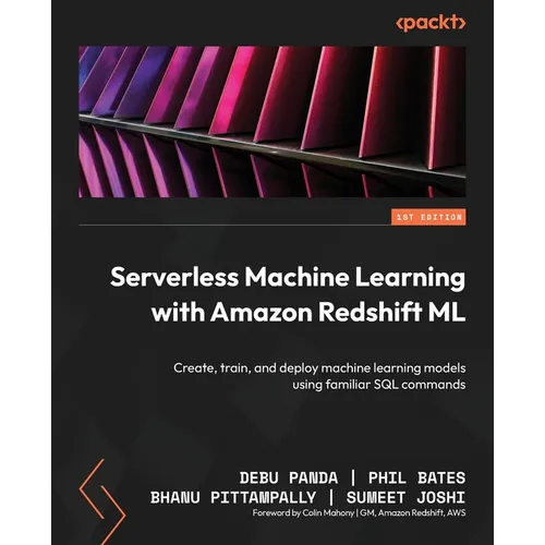 Serverless Machine Learning with Amazon Redshift ML: Create, train, and deploy machine learning models using familiar SQL commands