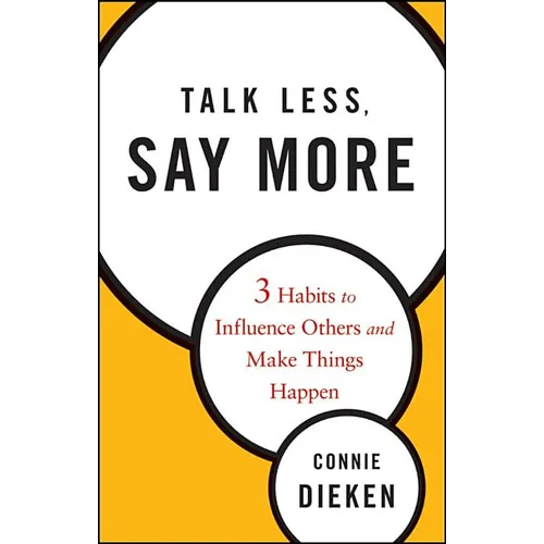 Talk Less, Say More: Three Habits to Influence Others and Make Things Happen