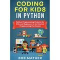Coding for Kids in Python: Python Programming Projects for Kids and Beginners to Get Started Programming Fun Games