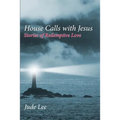 House Calls with Jesus: Stories of Redemptive Love