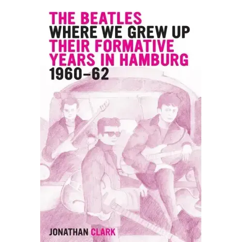 The Beatles; Where We Grew Up: Their Formative Years In Hamburg; 1960-1962