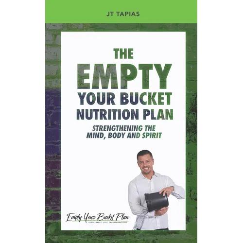 The Empty Your Bucket Nutrition Plan: Strengthening The Body, Mind and Spirit