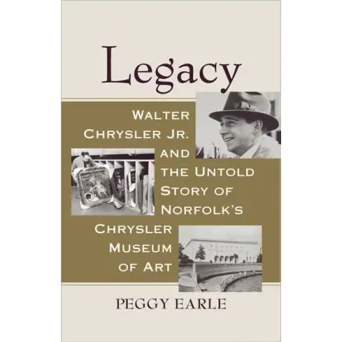 Legacy: Walter Chrysler Jr. and the Untold Story of Norfolk's Chrysler Museum of Art