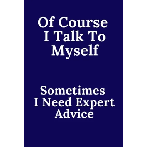 Of Course I Talk To Myself. Sometimes I Need Expert Advice.