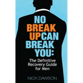 No Breakup Can Break You: The Definitive Recovery Guide for Men