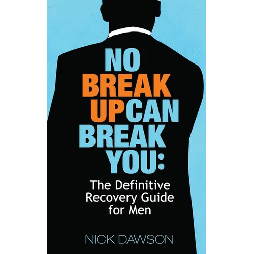 No Breakup Can Break You: The Definitive Recovery Guide for Men