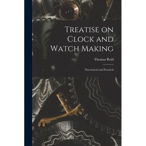 Treatise on Clock and Watch Making: Theoretical and Practical