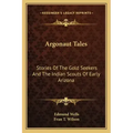 Argonaut Tales: Stories Of The Gold Seekers And The Indian Scouts Of Early Arizona