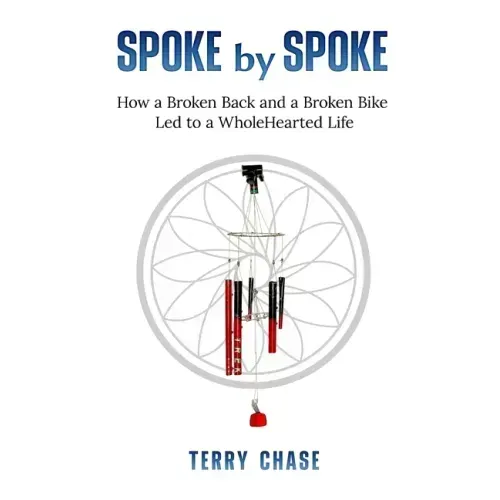 Spoke by Spoke: How a Broken Back and a Broken Back Led to a WholeHearted Life