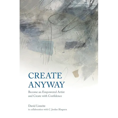 Create Anyway: Become an Empowered Artist and Create with Confidence