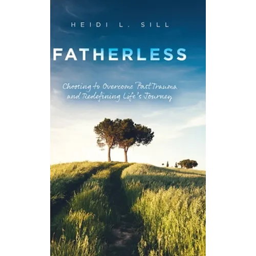 Fatherless: Choosing to Overcome Past Trauma and Redefining Life's Journey