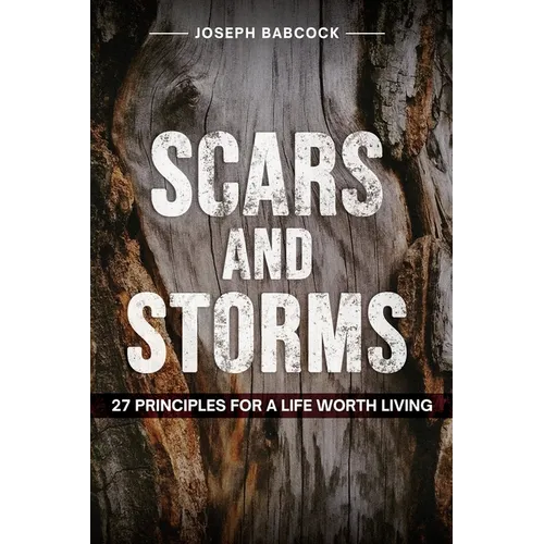 Scars and Storms: 27 Principles for a Life Worth Living