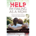 Help, I'm Failing as a Mom: The Survival Guide to Raising a Child with a Mood Disorder