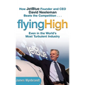 Flying High: How Jetblue Founder and CEO David Neeleman Beats the Competition... Even in the World's Most Turbulent Industry