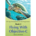 Book 2: Flying With Objective-C - iOS App Development for Non-Programmers: The Series on How to Create iPhone & iPad Apps