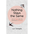 Nothing Stays The Same: How to Heal After the Heartbreak of Divorce