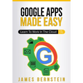 Google Apps Made Easy: Learn to work in the cloud