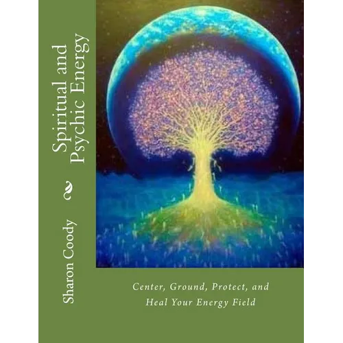 Spiritual and Psychic Energy: Center, Ground, Protect, and Heal Your Energy Field