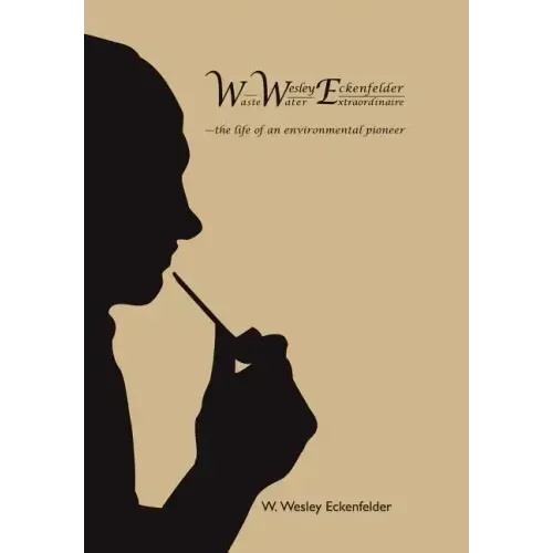 Wwe: W. Wesley Eckenfelder-Waste Water Extraordinaire: -The Life of an Environmental Pioneer