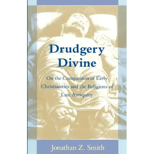 Drudgery Divine: On the Comparison of Early Christianities and the Religions of Late Antiquity