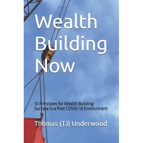 Wealth Building Now: 10 Principles for Wealth Building Success in a Post COVID-19 Environment