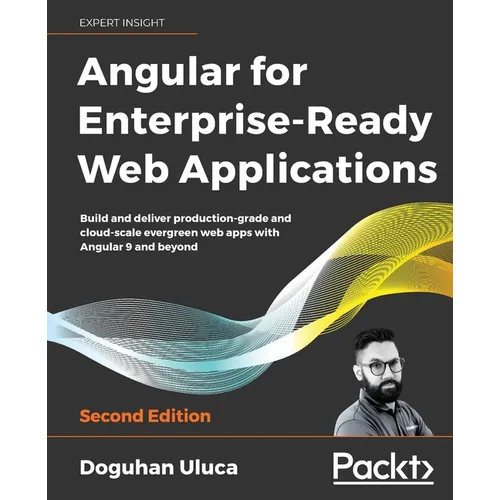 Angular for Enterprise-Ready Web Applications - Second Edition: Build and deliver production-grade and cloud-scale evergreen web apps with Angular 9 a
