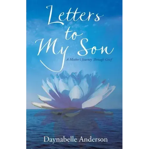 Letters to My Son: A Mother's Journey Through Grief