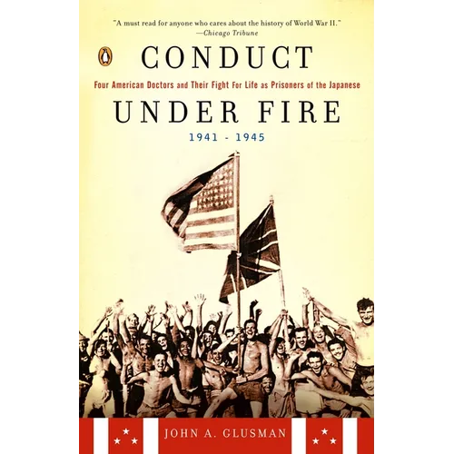 Conduct Under Fire: Four American Doctors and Their Fight for Life as Prisoners of the Japanese, 1941-1945