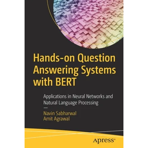 Hands-On Question Answering Systems with Bert: Applications in Neural Networks and Natural Language Processing