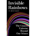 Invisible Rainbows: The Unseen Universe Beyond Our Senses