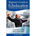 Beginner's Guide to Echolocation for the Blind and Visually Impaired: Learning to See With Your Ears