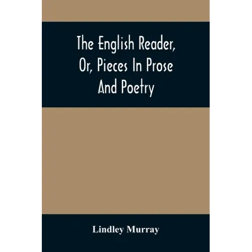 The English Reader, Or, Pieces In Prose And Poetry: Selected From The Best Writers: Designed To Assist Young Persons To Read With Propriety And Effect