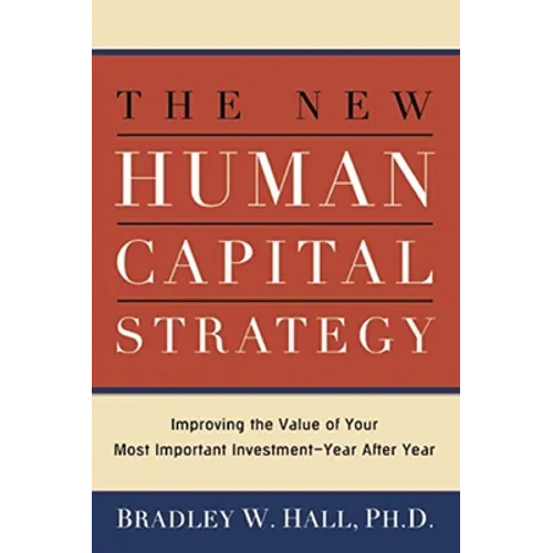 The New Human Capital Strategy: Improving the Value of Your Most Important Investment--Year After Year