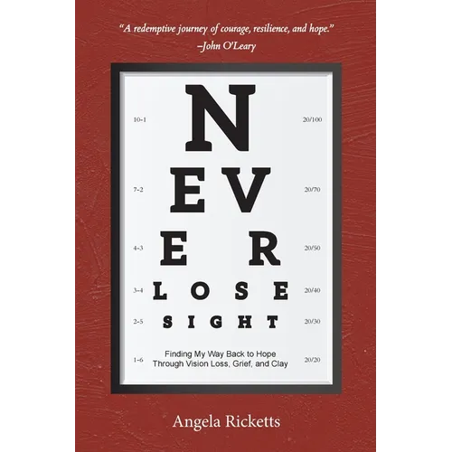Never Lose Sight: Finding My Way Back to Hope Through Vision Loss, Grief, and Clay