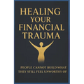 Healing Your Financial Trauma: People Cannot Build What They Still Feel Unworthy of