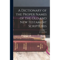 A Dictionary of the Proper Names of the Old and New Testament Scriptures