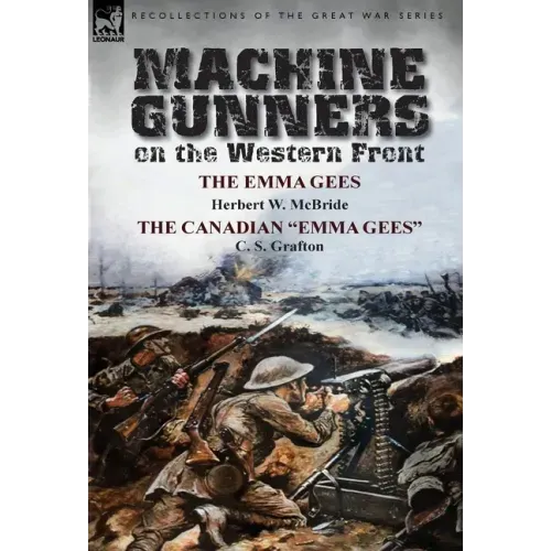 Machine Gunners on the Western Front: The Emma Gees by Herbert W. McBride & the Canadian Emma Gees by C. S. Grafton