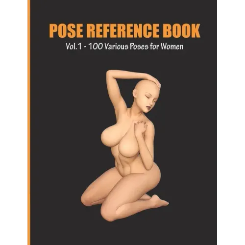 Pose Reference Book Vol. 1 - 100 Various Poses for Women: Inspiration for Artists, Help for Learning Figure Drawing and Understanding Human Body and A