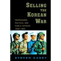 Selling the Korean War: Propaganda, Politics, and Public Opinion in the United States, 1950-1953