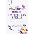 The Powerful Book of Protection Spells: A Witch's Guide to Defending Against Negative Energy, Psychic Attacks, Curses, and Harmful Spirits