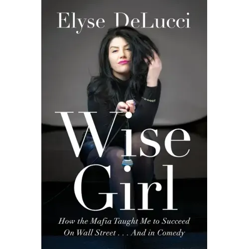 Wise Girl: How the Mafia Taught Me to Succeed on Wall Street... and in Comedy