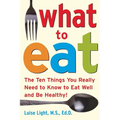 What to Eat: The Ten Things You Really Need to Know to Eat Well and Be Healthy