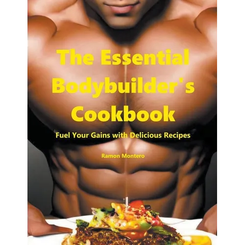 The Essential Bodybuilder's Cookbook - Fuel Your Gains with Delicious Recipes