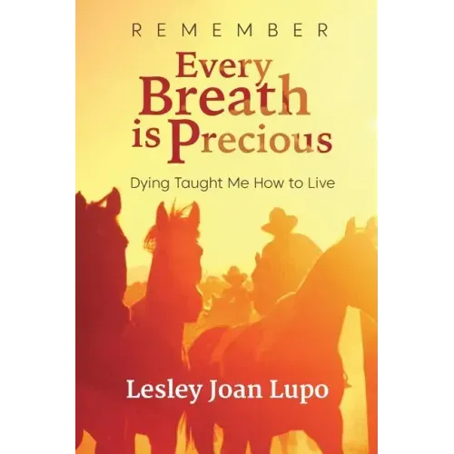 Remember, Every Breath is Precious: Dying Taught Me How to Live